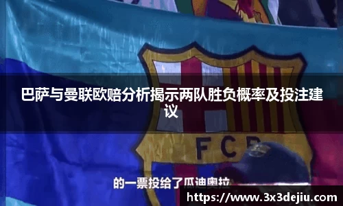巴萨与曼联欧赔分析揭示两队胜负概率及投注建议