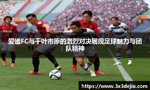 爱媛FC与千叶市原的激烈对决展现足球魅力与团队精神